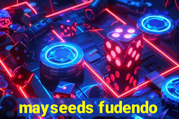 mayseeds fudendo